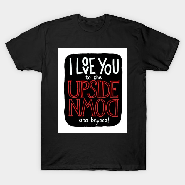 I love you to the upside down and beyond! T-Shirt by whatafabday